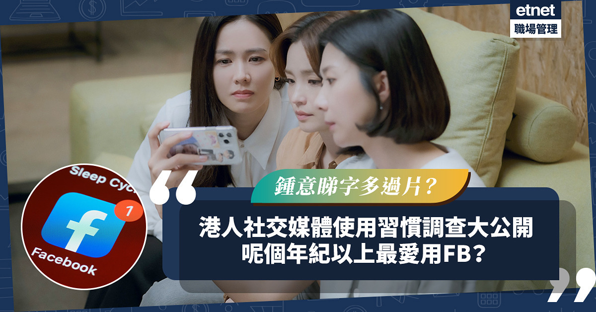 港人社交媒體使用習慣調查大公開！幾多歲以上最愛用FB？竟然鍾意睇字多過影片？邊種內容形式更受歡迎？